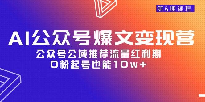 AI公众号爆文-变现营06期，公众号公域推荐流量红利期，0粉起号也能10w+-六道网创