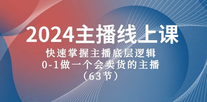 2024主播线上课，快速掌握主播底层逻辑，0-1做一个会卖货的主播（63节课）-六道网创