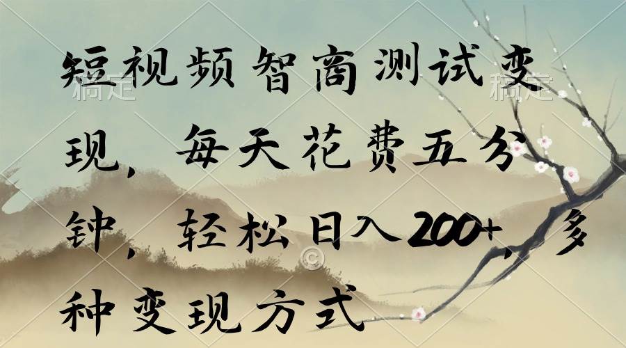 短视频智商测试变现，每天花费五分钟，轻松日入200+，多种变现方式-六道网创