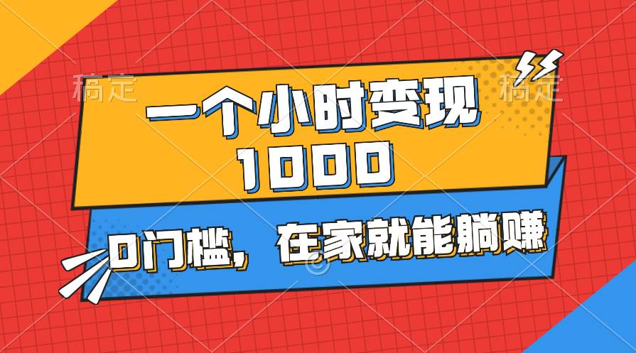 一个小时就能变现1000+，0门槛，在家一部手机就能躺赚-六道网创