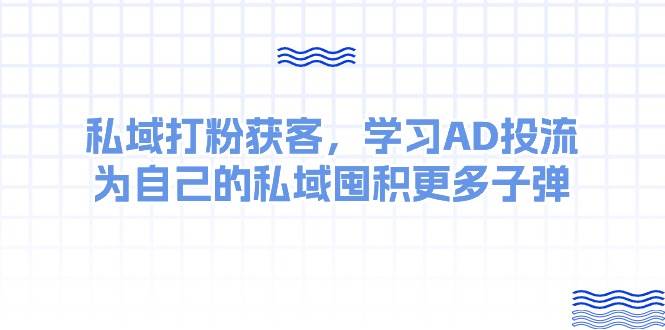 某收费课：私域打粉获客，学习AD投流，为自己的私域囤积更多子弹-六道网创