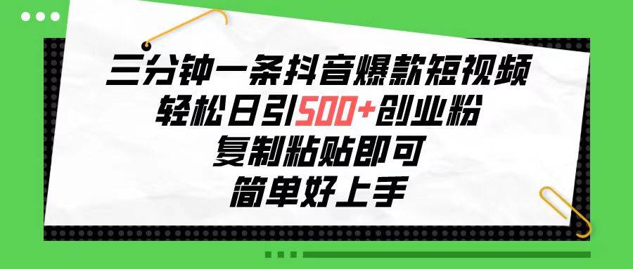三分钟一条抖音爆款短视频，轻松日引500+创业粉，复制粘贴即可，简单好…-六道网创