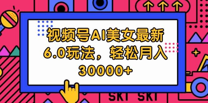 视频号AI美女最新6.0玩法，轻松月入30000+-六道网创