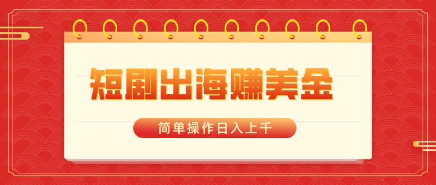 短剧出海赚美金，简单操作日入上千-六道网创