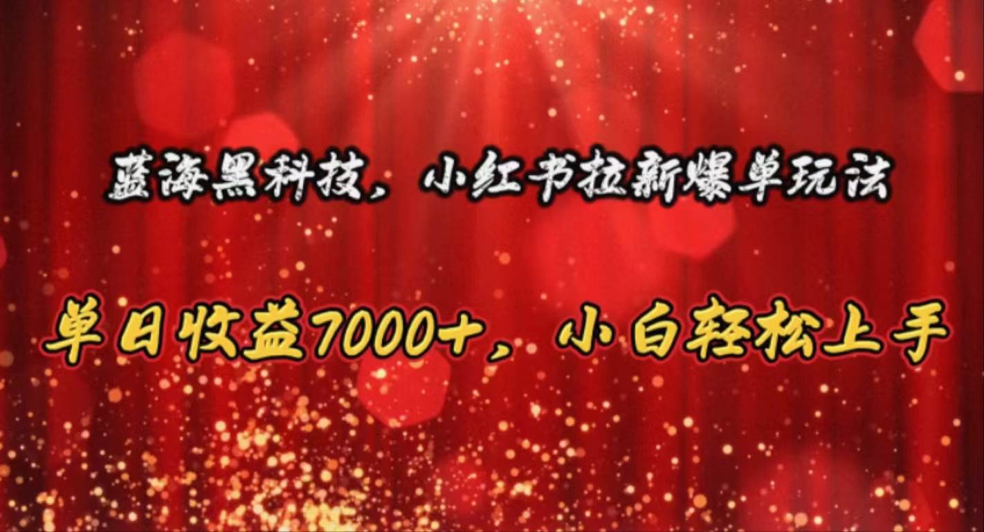 蓝海黑科技，小红书拉新爆单玩法，单日收益7000+，小白轻松上手-六道网创