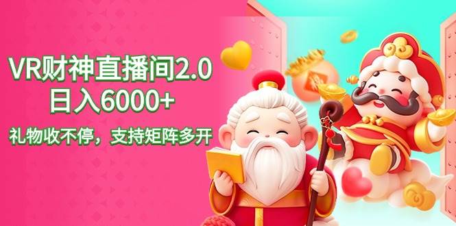 2024最新抖音VR财神直播间2.0日入6000+，礼物收不停，支持矩阵多开，新…-六道网创