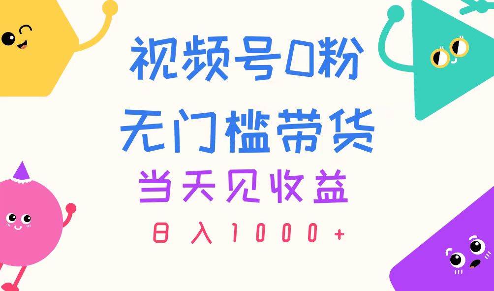 视频号0粉无门槛带货，当天见收益，日入1000+-六道网创
