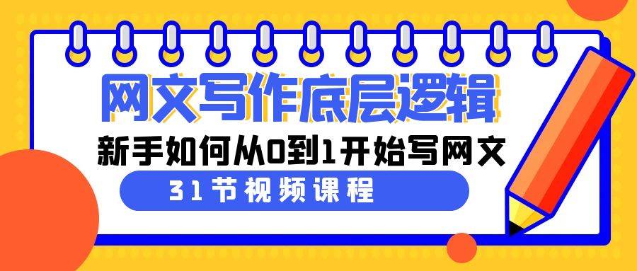 网文写作底层逻辑，新手如何从0到1开始写网文（31节课）-六道网创