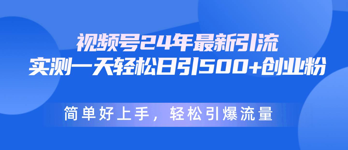 视频号24年最新引流，一天轻松日引500+创业粉，简单好上手，轻松引爆流量-六道网创