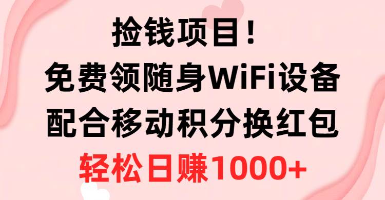 捡钱项目！免费领随身WiFi设备+移动积分换红包，有手就行，轻松日赚1000+-六道网创