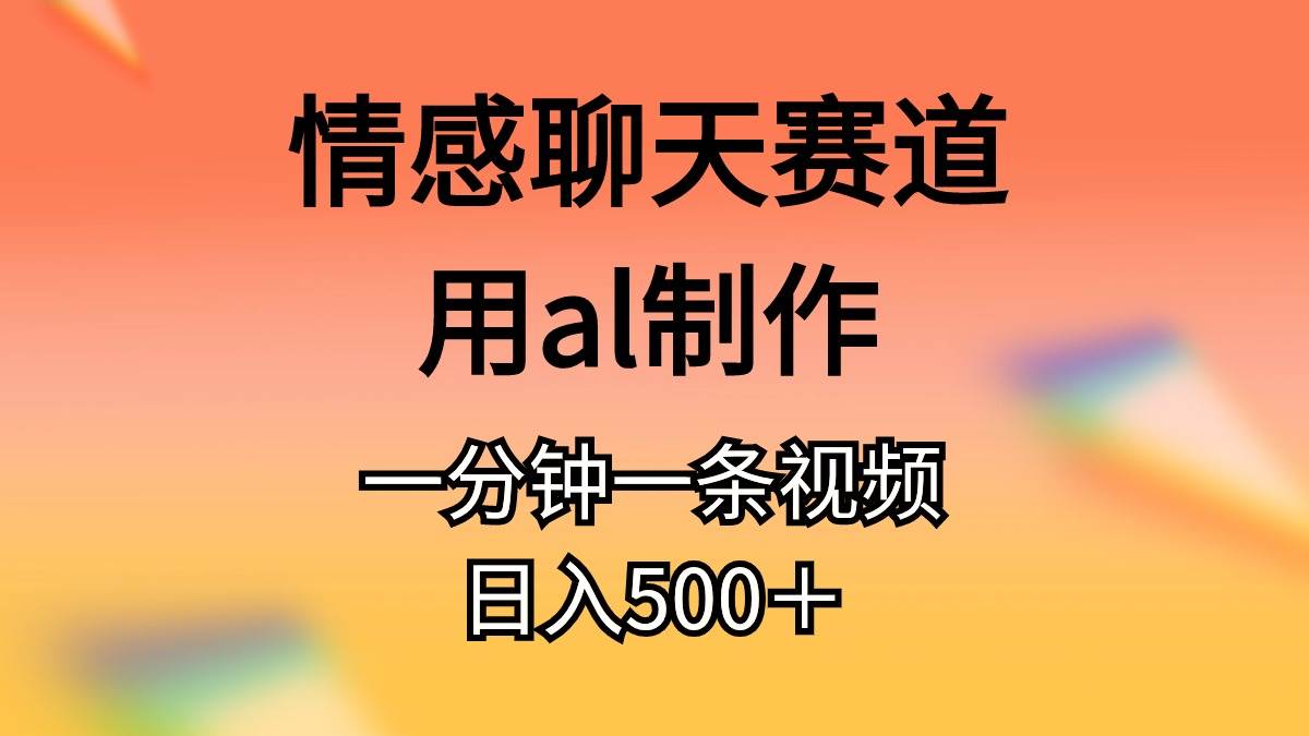 情感聊天赛道用al制作一分钟一条视频日入500＋-六道网创