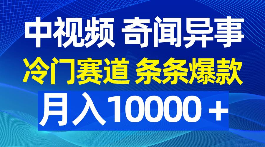 中视频奇闻异事，冷门赛道条条爆款，月入10000＋-六道网创