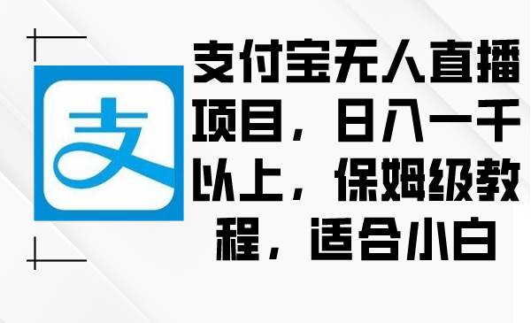 支付宝无人直播项目，日入一千以上，保姆级教程，适合小白-六道网创