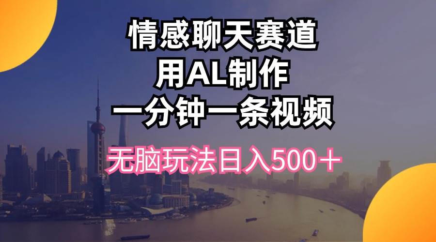 情感聊天赛道用al制作一分钟一条视频无脑玩法日入500＋-六道网创