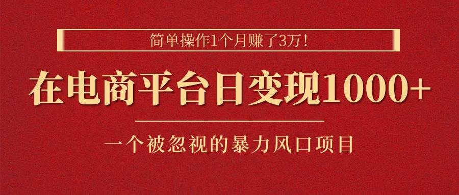 简单操作1个月赚了3万！在电商平台日变现1000+！一个被忽视的暴力风口…-六道网创