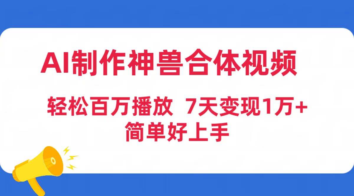 AI制作神兽合体视频，轻松百万播放，七天变现1万+简单好上手（工具+素材）-六道网创