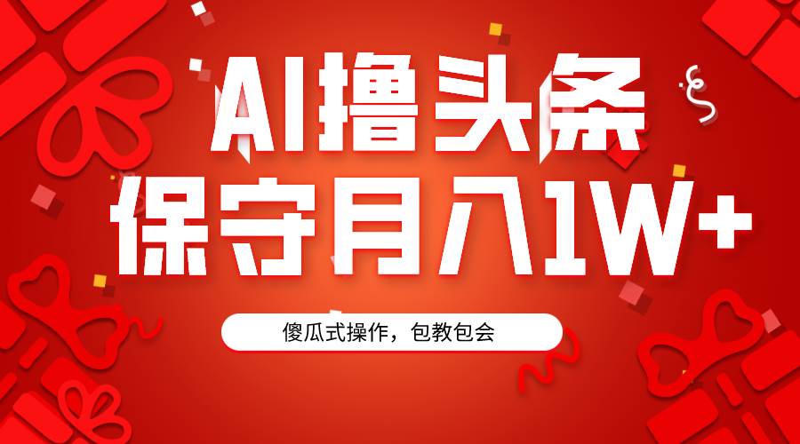 AI撸头条3天必起号，傻瓜操作3分钟1条，复制粘贴月入1W+。-六道网创