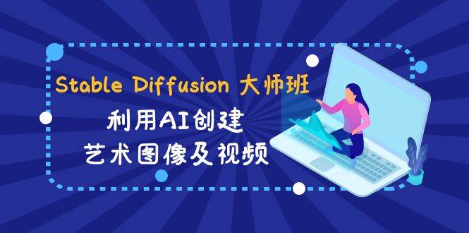 Stable Diffusion 大师班: 利用AI创建艺术图像及视频-31视频课-中英字幕-六道网创