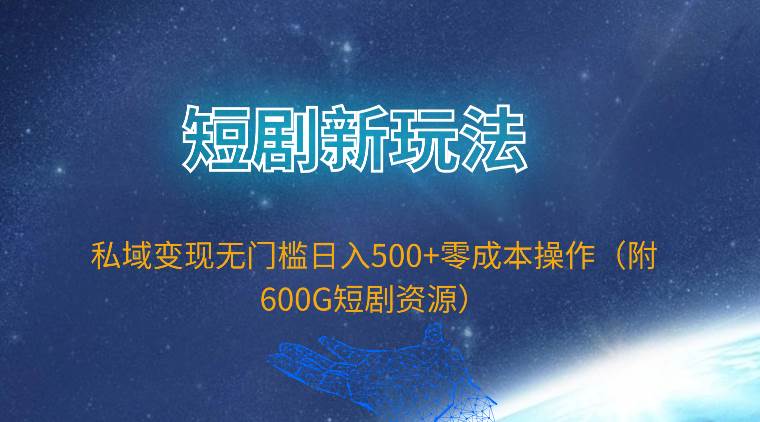 短剧新玩法，私域变现无门槛日入500+零成本操作（附600G短剧资源）-六道网创