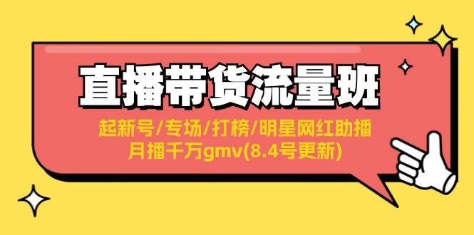 直播带货流量班：起新号/专场/打榜/明星网红助播/月播千万gmv(8.4号更新)-六道网创