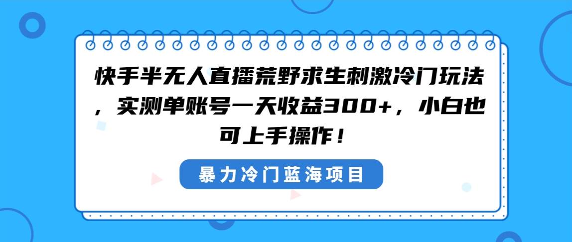 快手半无人直播荒野求生刺激冷门玩法，实测单账号一天收益300+，小白也…-六道网创