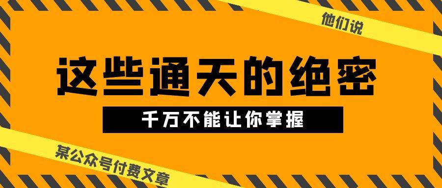 某公众号付费文章《他们说 “ 这些通天的绝密，千万不能让你掌握! ”》-六道网创