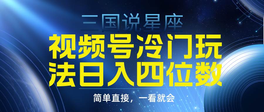 视频号掘金冷门玩法，三国星座赛道，日入四位数（教程+素材）-六道网创