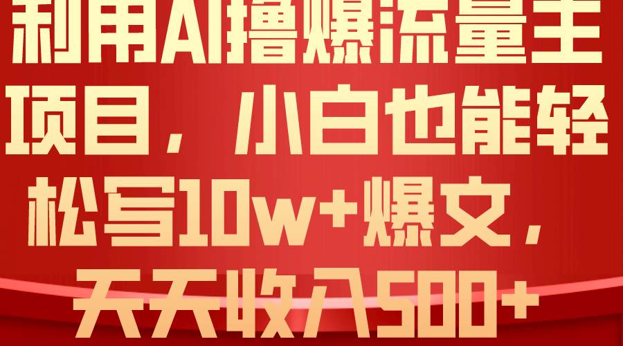 利用 AI撸爆流量主收益，小白也能轻松写10W+爆款文章，轻松日入500+-六道网创
