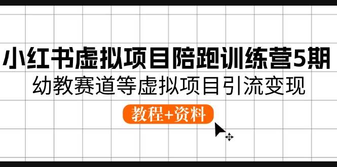 小红书虚拟项目陪跑训练营5期，幼教赛道等虚拟项目引流变现 (教程+资料)-六道网创