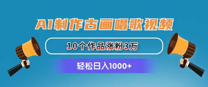 AI制作古画唱歌视频，10个作品涨粉3万，日入1000+-六道网创