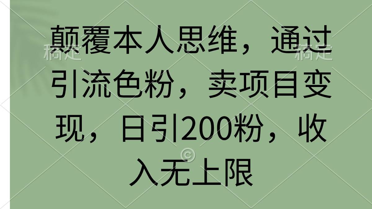 颠覆本人思维，通过引流色粉，卖项目变现，日引200粉，收入无上限-六道网创