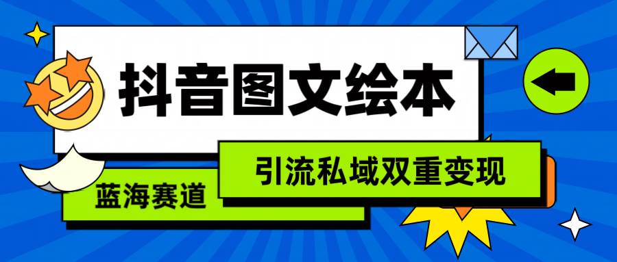 抖音图文绘本，简单搬运复制，引流私域双重变现（教程+资源）-六道网创