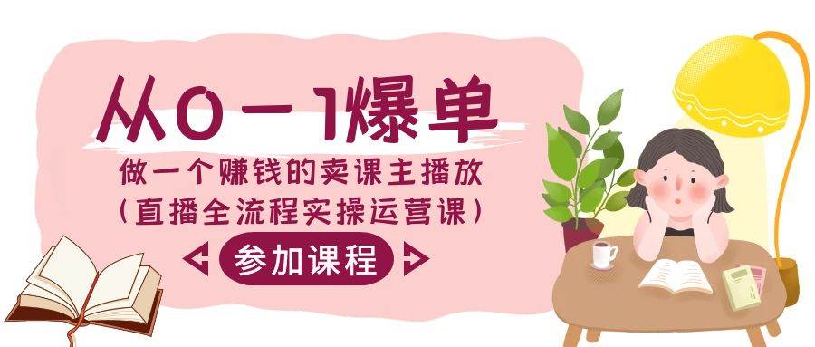 从0-1爆单-做一个赚钱的卖课主播放（直播全流程实操运营课）-六道网创