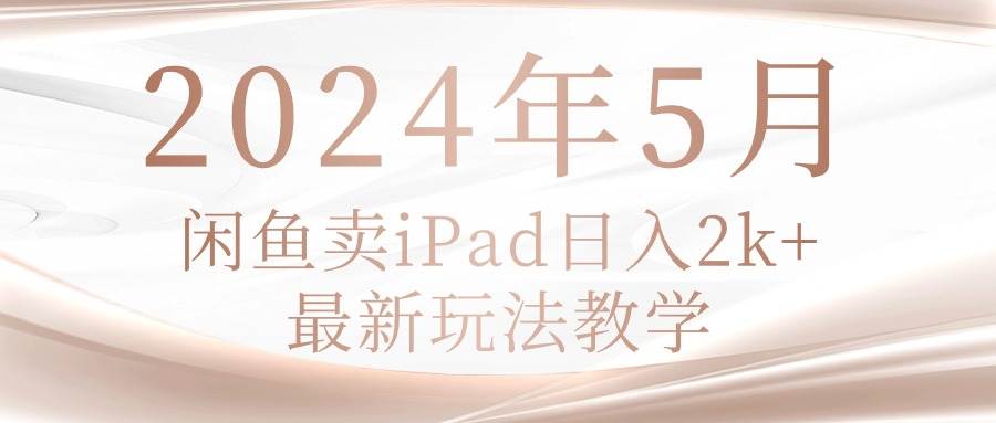 2024年5月闲鱼卖ipad日入2k，最新玩法教学-六道网创