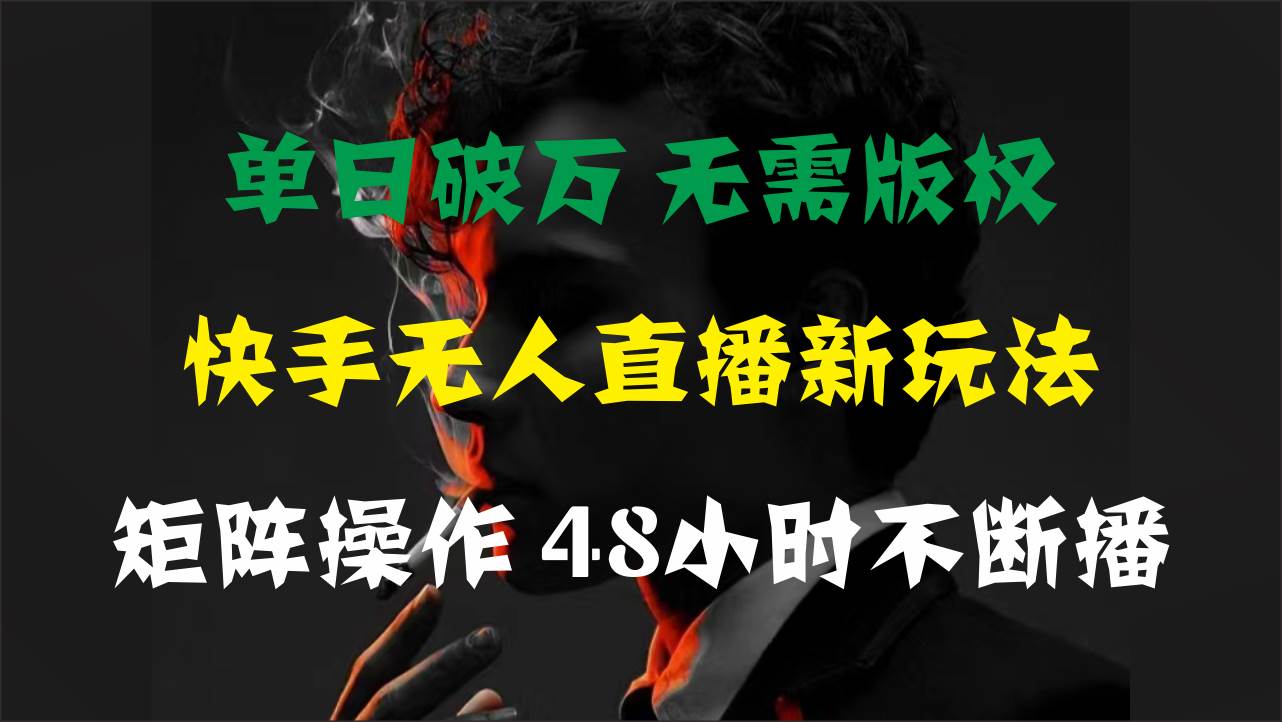 单日破万，快手无人直播新玩法，无需版权，支持矩阵操作，48小时不断播-六道网创