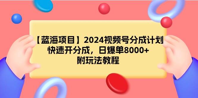 【蓝海项目】2024视频号分成计划，快速开分成，日爆单8000+，附玩法教程-六道网创