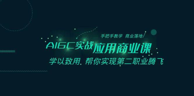 AIGC-实战应用商业课：手把手教学 商业落地 学以致用 帮你实现第二职业腾飞-六道网创