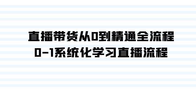 直播带货从0到精通全流程，0-1系统化学习直播流程（35节课）-六道网创