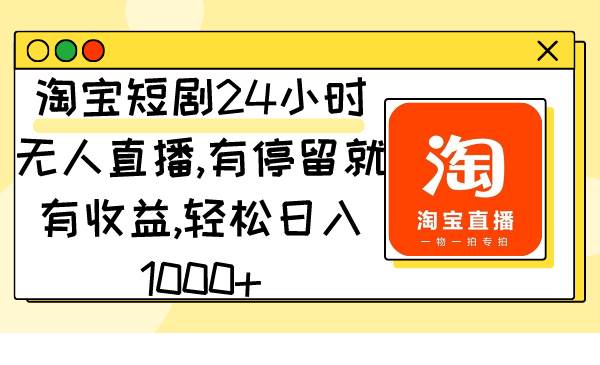 淘宝短剧24小时无人直播，有停留就有收益,轻松日入1000+-六道网创