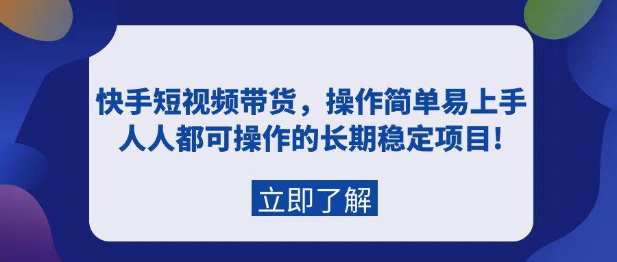 快手短视频带货，操作简单易上手，人人都可操作的长期稳定项目!-六道网创