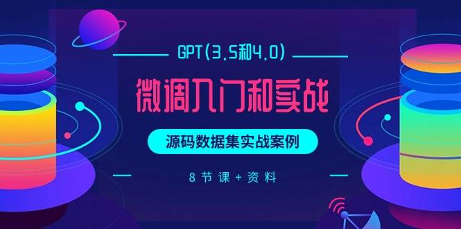 GPT(3.5和4.0)微调入门和实战，源码数据集实战案例（8节课+资料）-六道网创