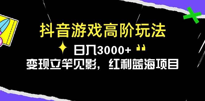 抖音游戏高阶玩法，日入3000+，变现立竿见影，红利蓝海项目-六道网创