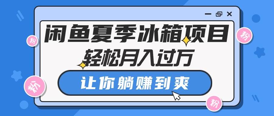 闲鱼夏季冰箱项目，轻松月入过万，让你躺赚到爽-六道网创