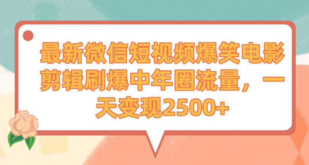 最新微信短视频爆笑电影剪辑刷爆中年圈流量，一天变现2500+-六道网创