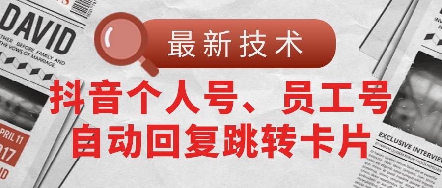 【最新技术】抖音个人号、员工号自动回复跳转卡片-六道网创