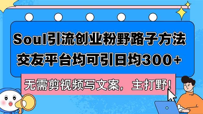 Soul引流创业粉野路子方法，交友平台均可引日均300+，无需剪视频写文案…-六道网创