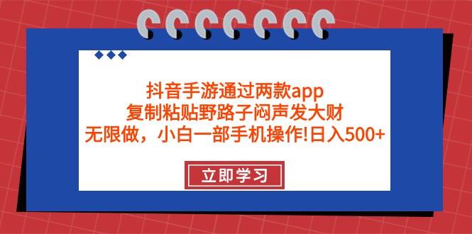 抖音手游通过两款app，复制粘贴野路子闷声发大财，无限做 一部手机日入500+-六道网创