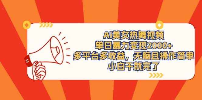Ai美女热舞视频，单日暴力变现2000+，多平台多收益，无脑且操作简单，小…-六道网创