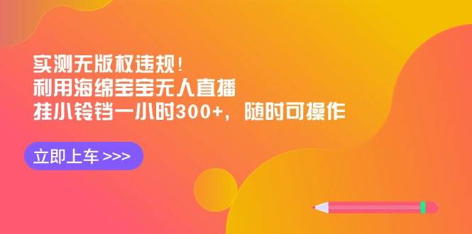 实测无版权违规！利用海绵宝宝无人直播，挂小铃铛一小时300+，随时可操作-六道网创