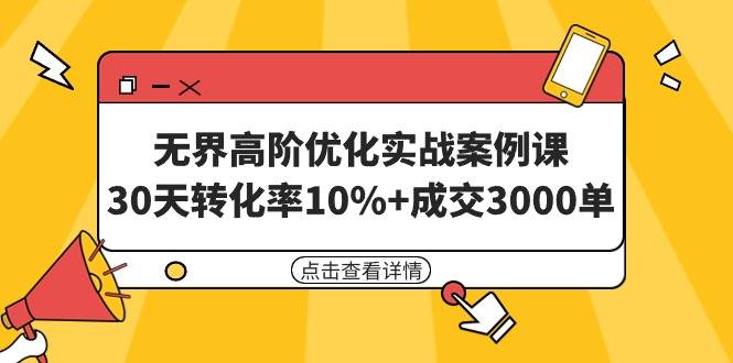 无界高阶优化实战案例课，30天转化率10%+成交3000单（8节课）-六道网创